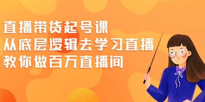 直播带货起号课，从底层逻辑去学习直播 教你做百万直播间_北创网