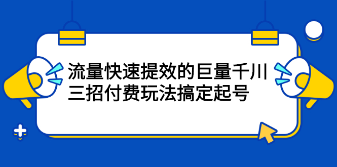 流量快速提效的巨量千川，三招付费玩法搞定起号_北创网