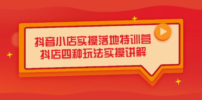 抖音小店实操落地特训营，抖店四种玩法实操讲解（干货视频）_北创网