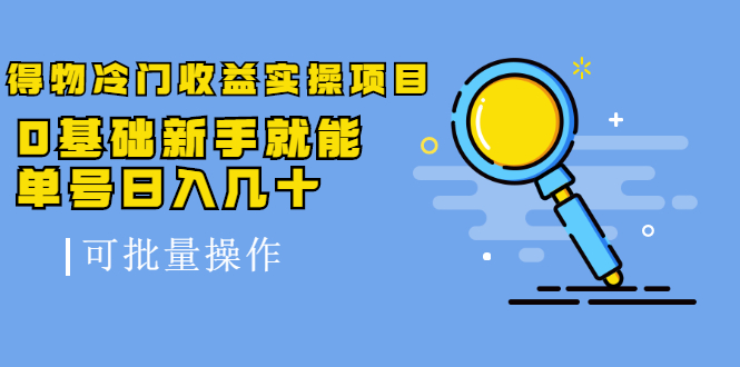 得物冷门收益实操项目教程，0基础新手就能单号日入几十，可批量操作【视频课程】_北创网