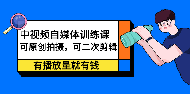 中视频自媒体训练课：可原创拍摄，可二次剪辑，有播放量就有钱_北创网