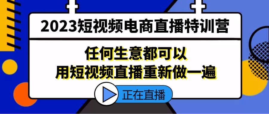 2023短视频电商直播特训营，任何生意都可以用短视频直播重新做一遍_北创网