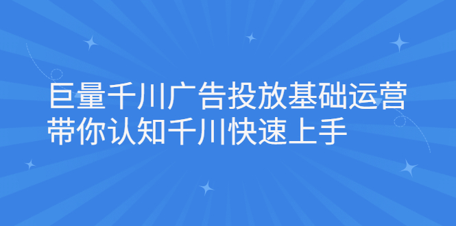 巨量千川广告投放基础运营，带你认知千川快速上手_北创网