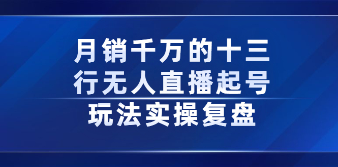 月销千万的十三行无人直播起号玩法实操复盘分享_北创网