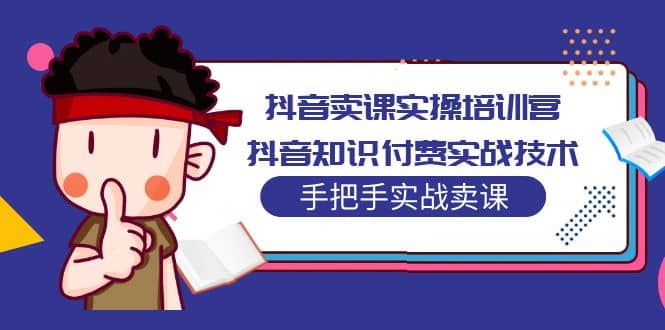 抖音卖课实操培训营：抖音知识付费实战技术，手把手实战课_北创网