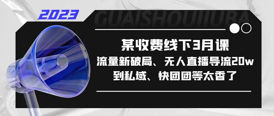 某收费线下3月课，流量新破局、无人直播导流20w到私域、快团团等太香了_北创网