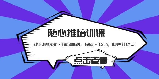 随心推培训课：小店随心推·投放逻辑，投放·技巧，快速打标签_北创网