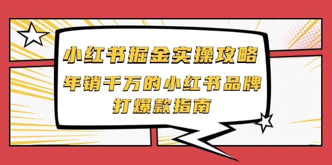 小红书掘金实操攻略，年销千万的小红书品牌打爆款指南_北创网