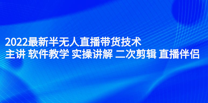 2022最新半无人直播带货技术：主讲 软件教学 实操讲解 二次剪辑 直播伴侣_北创网