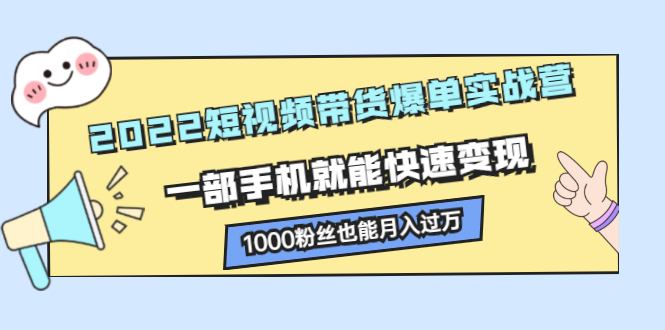 2022短视频带货爆单实战营，一部手机就能快速变现_北创网