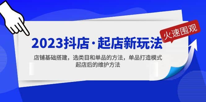 2023抖店·起店新玩法，店铺基础搭建，选类目和单品的方法，单品打造模式_北创网