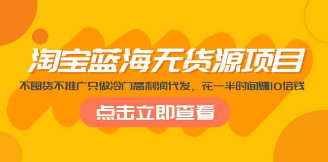 淘宝蓝海无货源项目，不囤货不推广只做冷门高利润代发_北创网