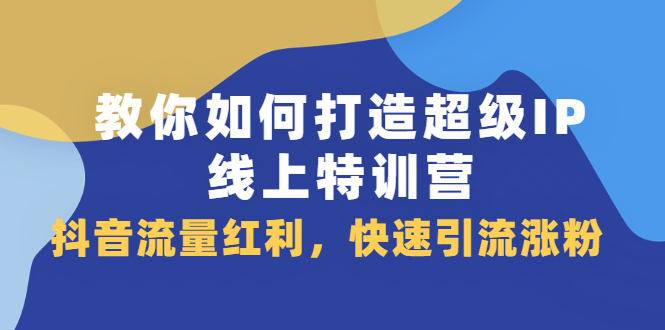 教你如何打造超级IP线上特训营，抖音流量红利新机遇_北创网