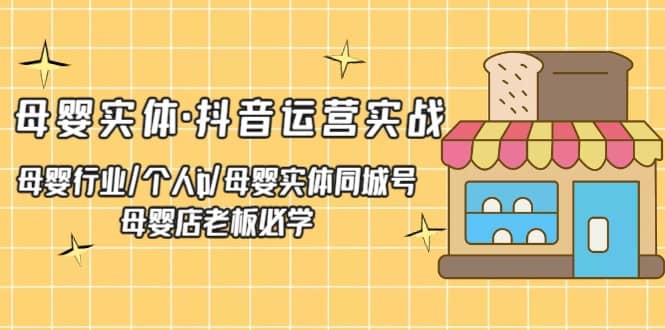 母婴实体·抖音运营实战 母婴行业·个人ip·母婴实体同城号 母婴店老板必学_北创网