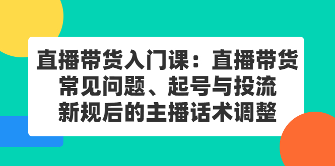 直播带货入门课：直播带货常见问题、起号与投流、新规后的主播话术调整_北创网