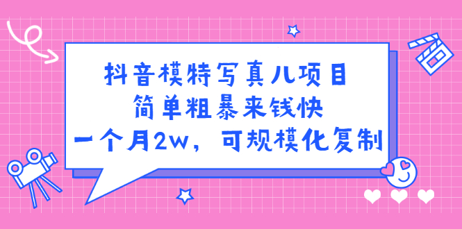 抖音模特写真儿项目，简单粗暴来钱快，一个月2w，可规模化复制（附全套资料）_北创网