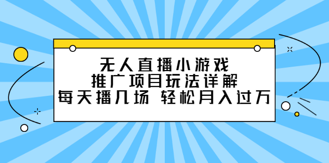 无人直播小游戏推广项目玩法详解【视频课程】_北创网