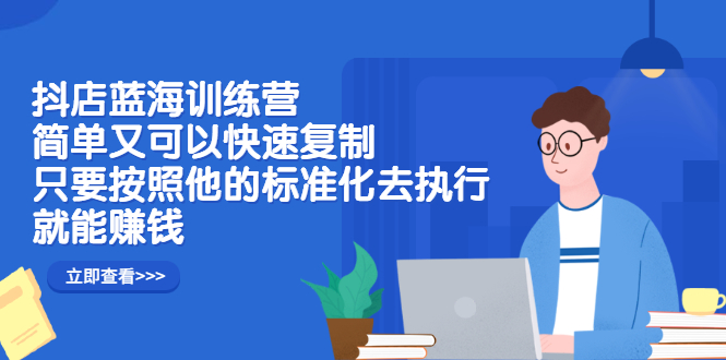 抖店蓝海训练营：简单又可以快速复制，只要按照他的标准化去执行就可以赚钱！_北创网