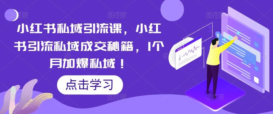 小红书私域引流课，小红书引流私域成交秘籍，1个月加爆私域_北创网