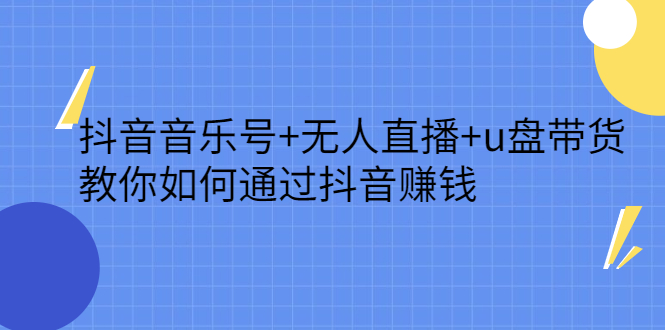 抖音音乐号 无人直播 u盘带货，教你如何通过抖音赚钱_北创网