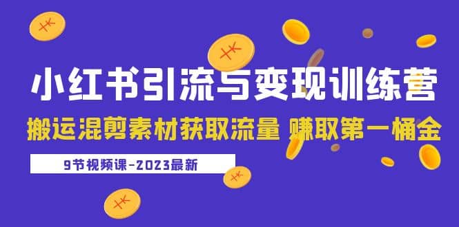 2023小红书引流与变现训练营：搬运混剪素材获取流量 赚取第一桶金（9节课）_北创网