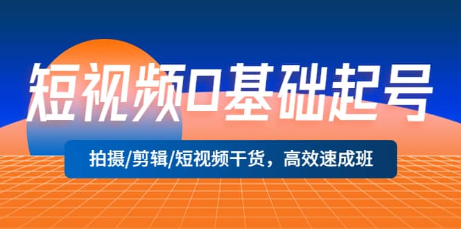 短视频0基础起号，拍摄/剪辑/短视频干货，高效速成班_北创网