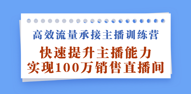 高效流量承接主播训练营：快速提升主播能力,实现100万销售直播间_北创网