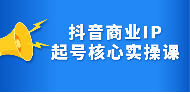 抖音商业IP起号核心实操课，带你玩转算法，流量，内容，架构，变现_北创网