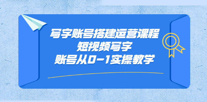 写字账号搭建运营课程，短视频写字账号从0-1实操教学_北创网