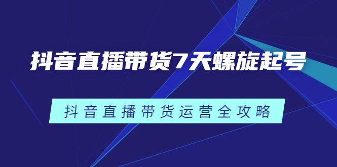 抖音直播带货7天螺旋起号，抖音直播带货运营全攻略_北创网