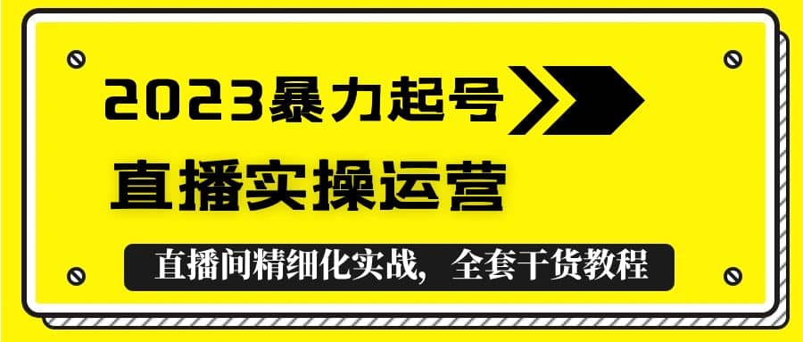 2023暴力起号 直播实操运营，全套直播间精细化实战，全套干货教程_北创网