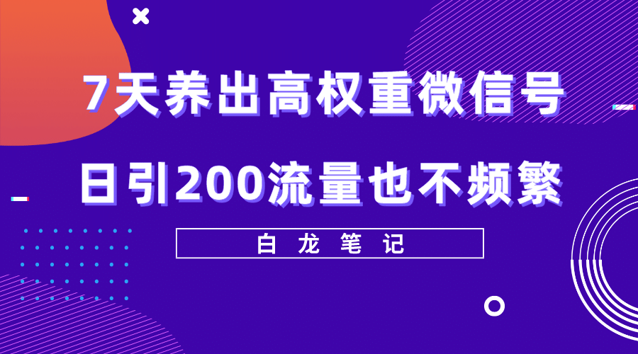 7天养出高权重微信号，日引200流量也不频繁，方法价值3680元_北创网