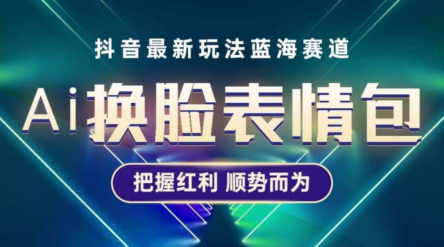 抖音AI换脸表情包小程序变现最新玩法，单条视频变现1万 普通人也能轻松玩转_北创网