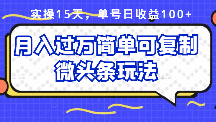 祖小来实操15天，单号日收益100 ，月入过万简单可复制的微头条玩法【付费文章】_北创网