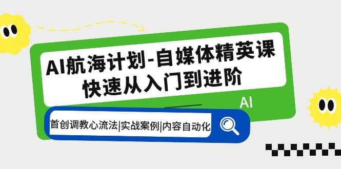 AI航海计划-自媒体精英课 入门到进阶 首创调教心流法|实战案例|内容自动化_北创网