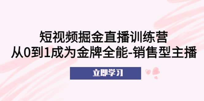 短视频掘金直播训练营：从0到1成为金牌全能-销售型主播_北创网