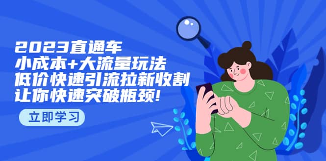 2023直通小成本 大流量玩法，低价快速引流拉新收割，让你快速突破瓶颈_北创网