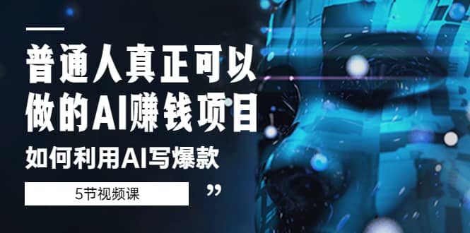 普通人真正可以做的AI赚钱项目-如何利用AI写爆款（5节视频课）_北创网