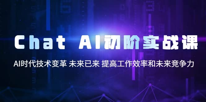 Chat AI初阶实战课，AI时代技术变革 未来已来 提高工作效率和未来竞争力_北创网