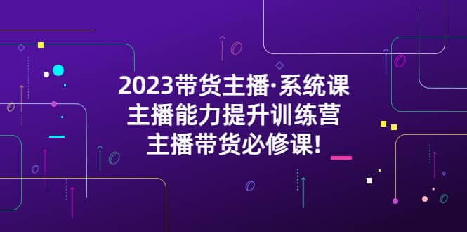 2023带货主播·系统课，主播能力提升训练营，主播带货必修课_北创网