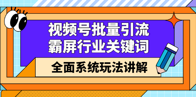 视频号批量引流，霸屏行业关键词（基础班）全面系统讲解视频号玩法【无水印】_北创网