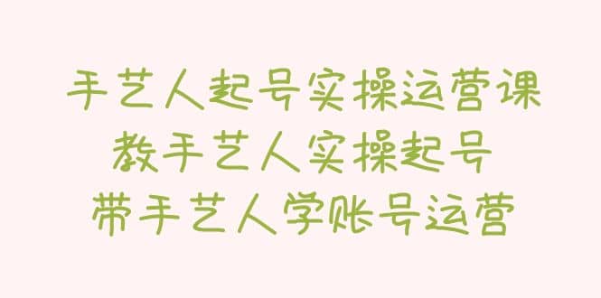 手艺人起号实操运营课，教手艺人实操起号，带手艺人学账号运营_北创网