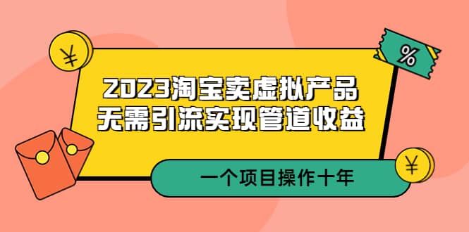 2023淘宝卖虚拟产品，无需引流实现管道收益 一个项目能操作十年_北创网