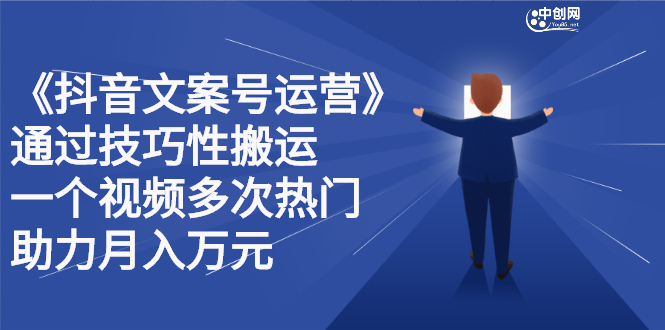 抖音文案号运营课程：技巧性搬运，一个视频多次热门，逐步变现_北创网