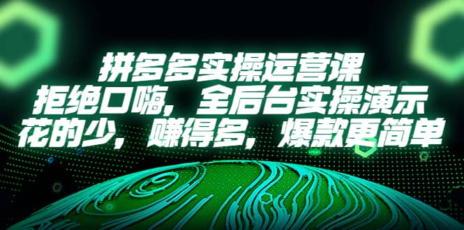 拼多多实操运营课：拒绝口嗨，全后台实操演示，花的少，赚得多，爆款更简单_北创网