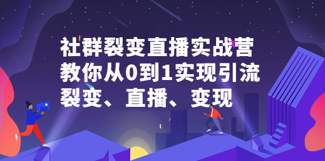 社群裂变直播实战营，教你从0到1实现引流、裂变、直播、变现_北创网