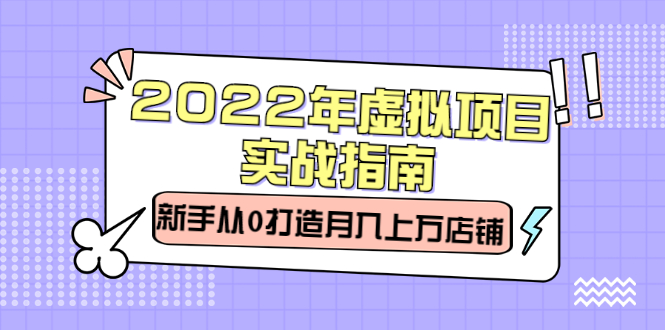 2022年虚拟项目实战指南，新手从0打造月入上万店铺【视频课程】_北创网