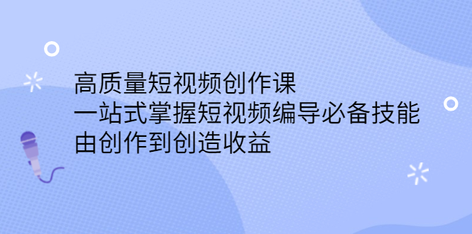 高质量短视频创作课，一站式掌握短视频编导必备技能_北创网