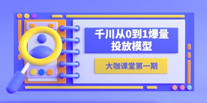 蝉妈妈-大咖课堂第一期，千川从0到1爆量投放模型（23节视频课）_北创网