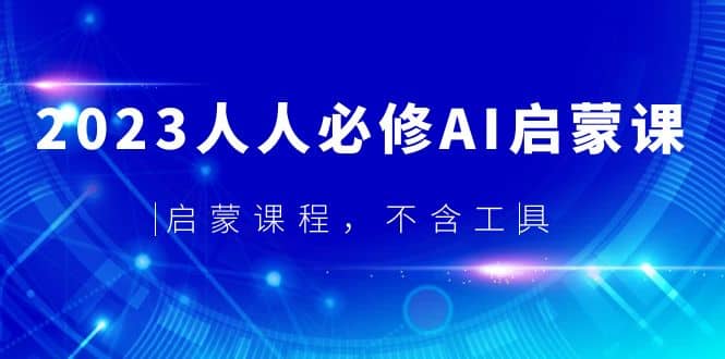 2023人人必修·AI启蒙课，启蒙课程，不含工具_北创网